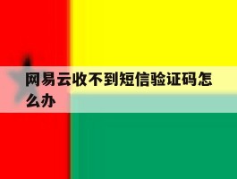 网易云收不到短信验证码怎么办