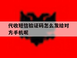 代收短信验证码怎么发给对方手机呢