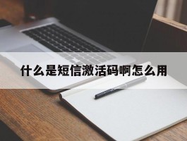 什么是短信激活码啊怎么用