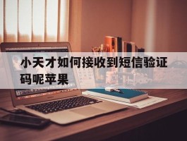 小天才如何接收到短信验证码呢苹果