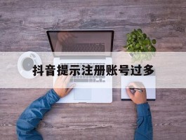 抖音提示注册账号过多