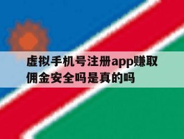 包含虚拟手机号注册app赚取佣金安全吗是真的吗的词条