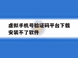 虚拟手机号验证码平台下载安装不了软件