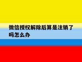 微信授权解除后算是注销了吗怎么办