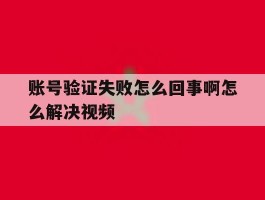 账号验证失败怎么回事啊怎么解决视频