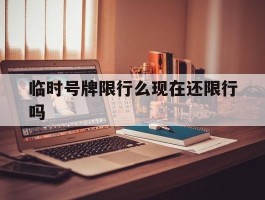 临时号牌限行么现在还限行吗