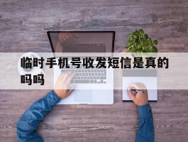 临时手机号收发短信是真的吗吗