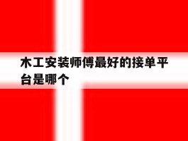 包含木工安装师傅最好的接单平台是哪个的词条