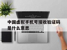中国虚拟手机号接收验证码是什么意思