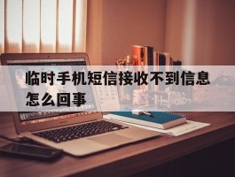 临时手机短信接收不到信息怎么回事