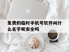 关于免费的临时手机号软件叫什么名字呢安全吗的信息