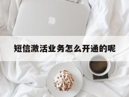 短信激活业务怎么开通的呢的简单介绍