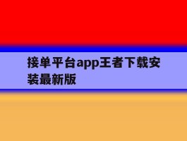 关于接单平台app王者下载安装最新版的信息