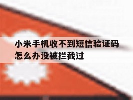 包含小米手机收不到短信验证码怎么办没被拦截过的词条