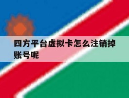 四方平台虚拟卡怎么注销掉账号呢