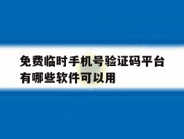 免费临时手机号验证码平台有哪些软件可以用