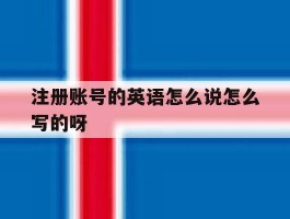 注册账号的英语怎么说怎么写的呀