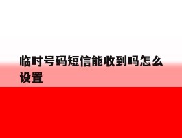 临时号码短信能收到吗怎么设置