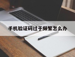 手机验证码过于频繁怎么办