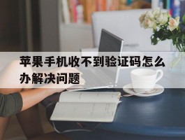 苹果手机收不到验证码怎么办解决问题