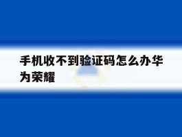手机收不到验证码怎么办华为荣耀