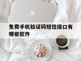 免费手机验证码短信接口有哪些软件