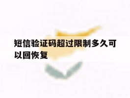 短信验证码超过限制多久可以回恢复