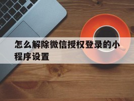 怎么解除微信授权登录的小程序设置
