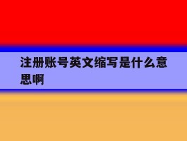 注册账号英文缩写是什么意思啊