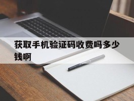 包含获取手机验证码收费吗多少钱啊的词条