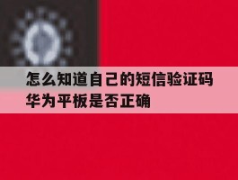 包含怎么知道自己的短信验证码华为平板是否正确的词条