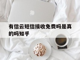 有信云短信接收免费吗是真的吗知乎的简单介绍
