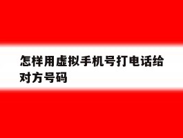 怎样用虚拟手机号打电话给对方号码