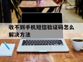 收不到手机短信验证码怎么解决方法