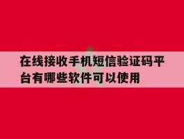 在线接收手机短信验证码平台有哪些软件可以使用的简单介绍