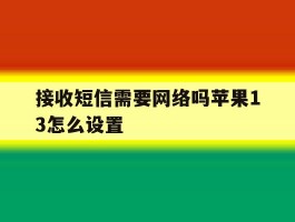 接收短信需要网络吗苹果13怎么设置