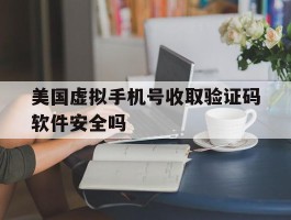 包含美国虚拟手机号收取验证码软件安全吗的词条
