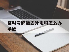 临时号牌能去外地吗怎么办手续
