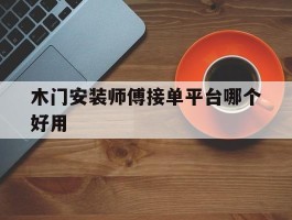木门安装师傅接单平台哪个好用