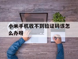 小米手机收不到验证码该怎么办呀