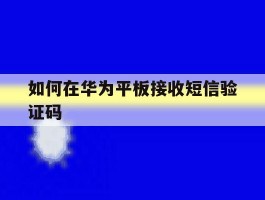 如何在华为平板接收短信验证码