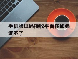 手机验证码接收平台在线验证不了