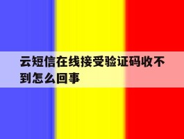 云短信在线接受验证码收不到怎么回事