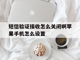 短信验证接收怎么关闭啊苹果手机怎么设置