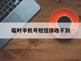 临时手机号短信接收不到
