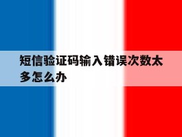 短信验证码输入错误次数太多怎么办