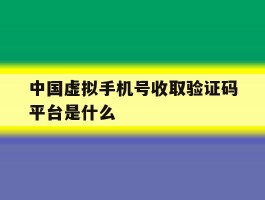中国虚拟手机号收取验证码平台是什么
