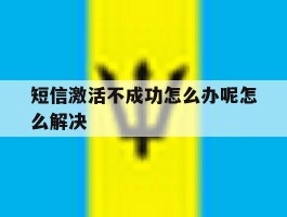 短信激活不成功怎么办呢怎么解决