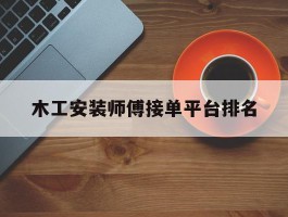 木工安装师傅接单平台排名