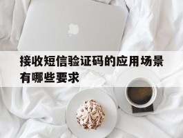 接收短信验证码的应用场景有哪些要求